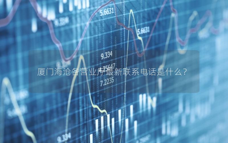 厦门海沧各营业厅最新联系电话是什么？