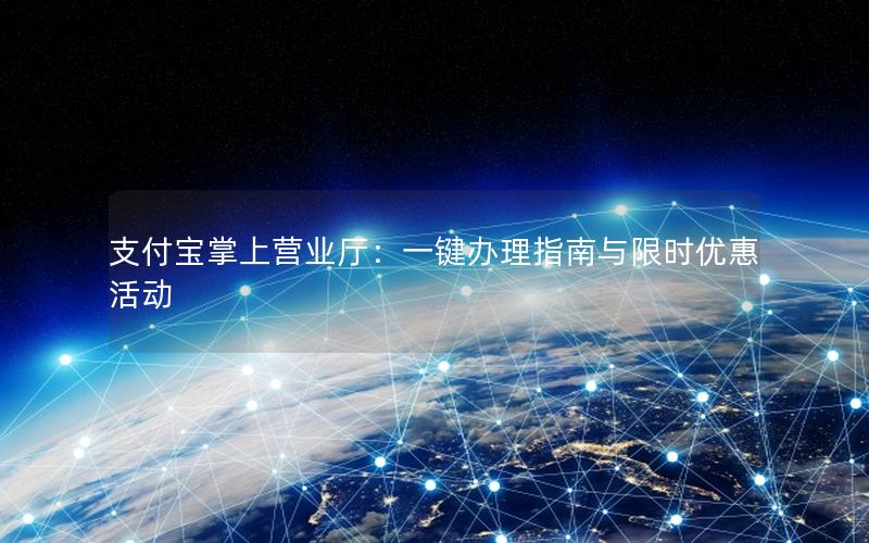 支付宝掌上营业厅：一键办理指南与限时优惠活动