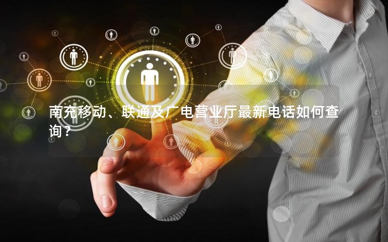 南充移动、联通及广电营业厅最新电话如何查询？