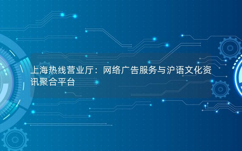 上海热线营业厅：网络广告服务与沪语文化资讯聚合平台