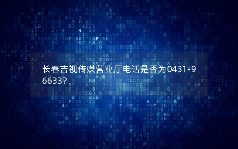 长春吉视传媒营业厅电话是否为0431-96633？