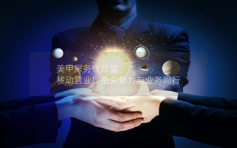 美甲服务暖厅堂 移动营业厅指尖魅力与业务同行