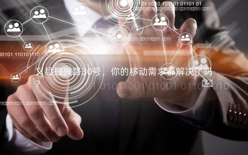 义县振兴路30号，你的移动需求都解决了吗？