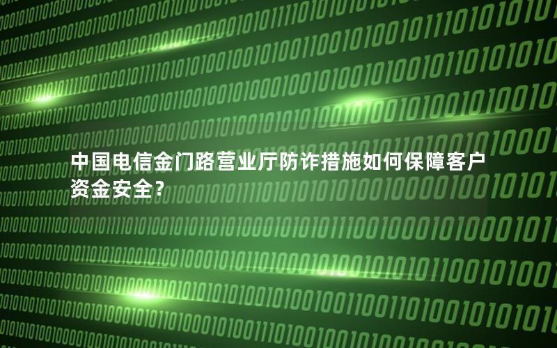 中国电信金门路营业厅防诈措施如何保障客户资金安全？