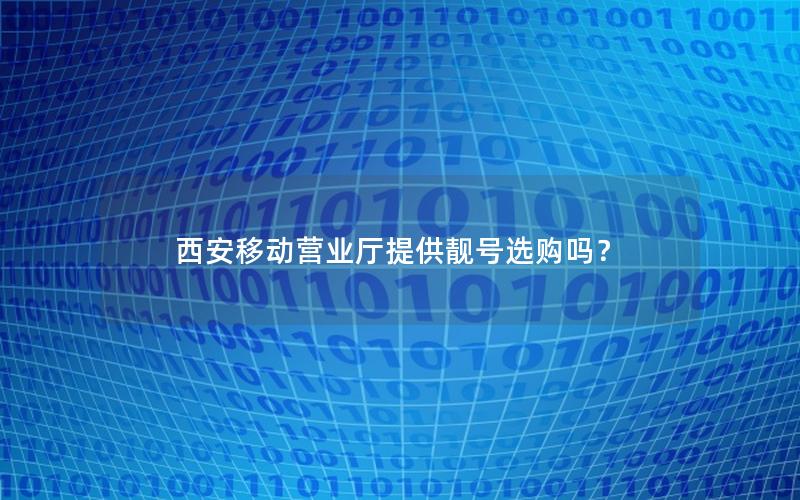 西安移动营业厅提供靓号选购吗？