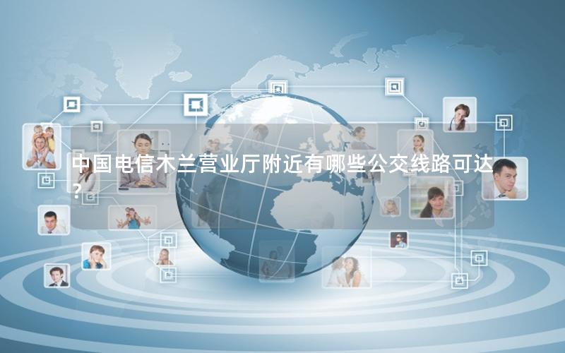 中国电信木兰营业厅附近有哪些公交线路可达？
