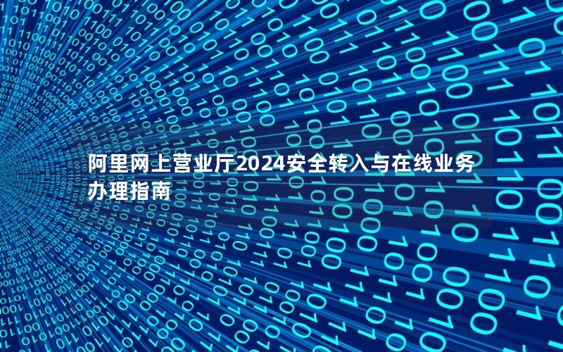 阿里网上营业厅2024安全转入与在线业务办理指南
