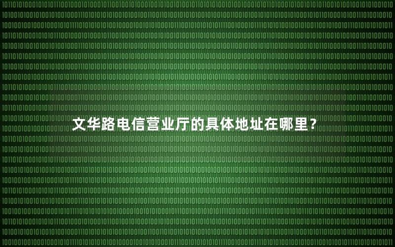 文华路电信营业厅的具体地址在哪里？