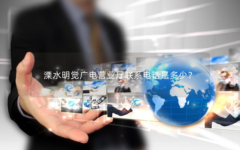 溧水明觉广电营业厅联系电话是多少？