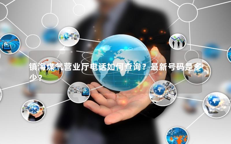 镇海煤气营业厅电话如何查询？最新号码是多少？