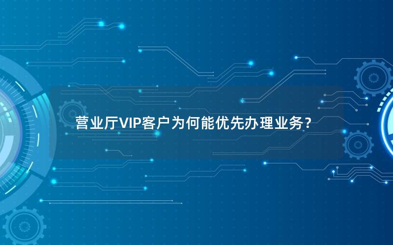 营业厅VIP客户为何能优先办理业务？
