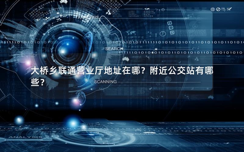 大桥乡联通营业厅地址在哪？附近公交站有哪些？