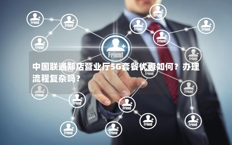 中国联通郑店营业厅5G套餐优惠如何？办理流程复杂吗？