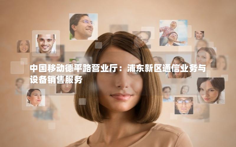 中国移动德平路营业厅：浦东新区通信业务与设备销售服务