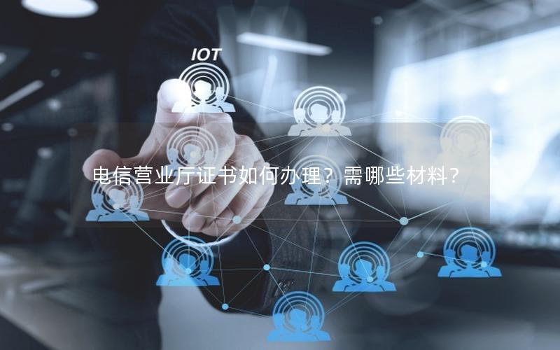 电信营业厅证书如何办理？需哪些材料？