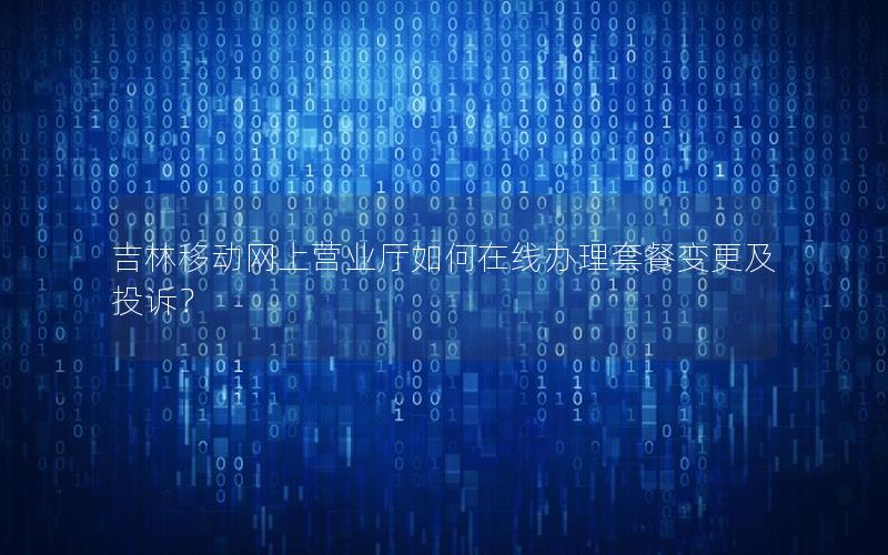 吉林移动网上营业厅如何在线办理套餐变更及投诉？