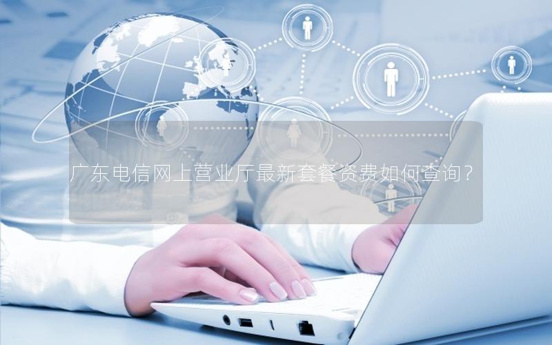 广东电信网上营业厅最新套餐资费如何查询？