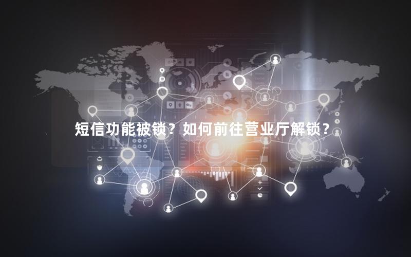 短信功能被锁？如何前往营业厅解锁？
