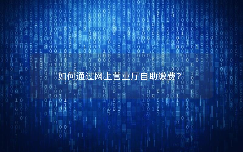 如何通过网上营业厅自助缴费？