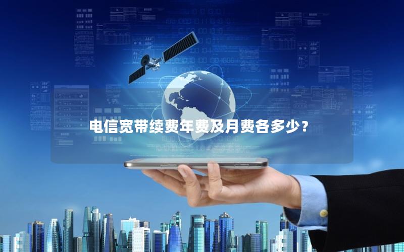 电信宽带续费年费及月费各多少？