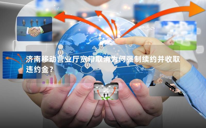 济南移动营业厅宽带取消为何强制续约并收取违约金？