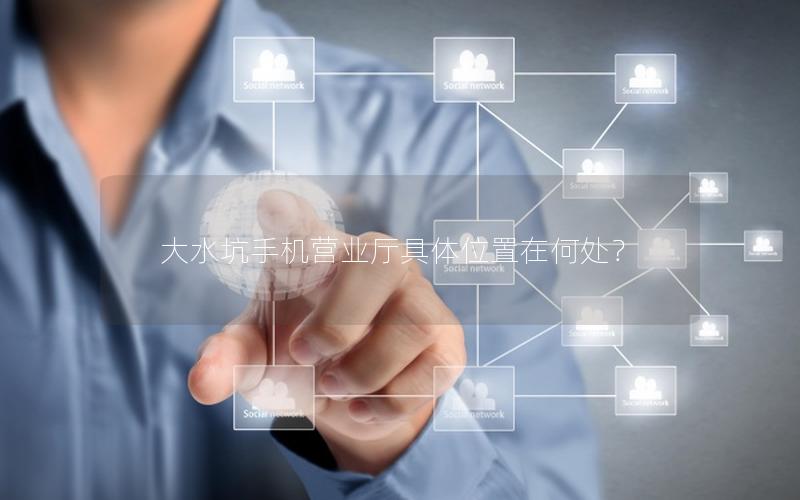 大水坑手机营业厅具体位置在何处？
