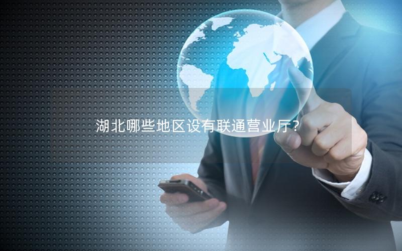 湖北哪些地区设有联通营业厅？