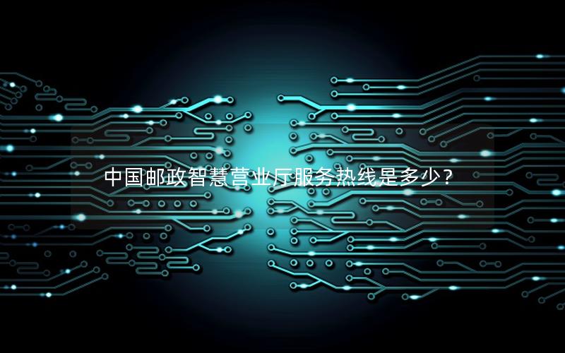 中国邮政智慧营业厅服务热线是多少？