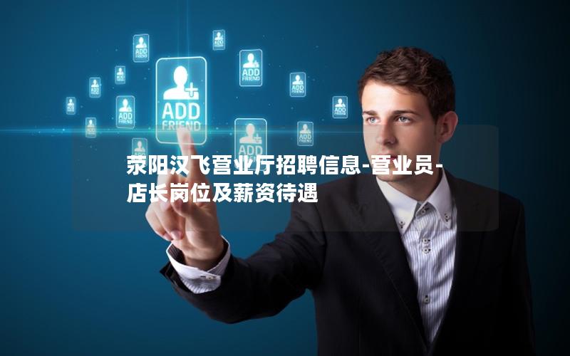 荥阳汉飞营业厅招聘信息-营业员-店长岗位及薪资待遇