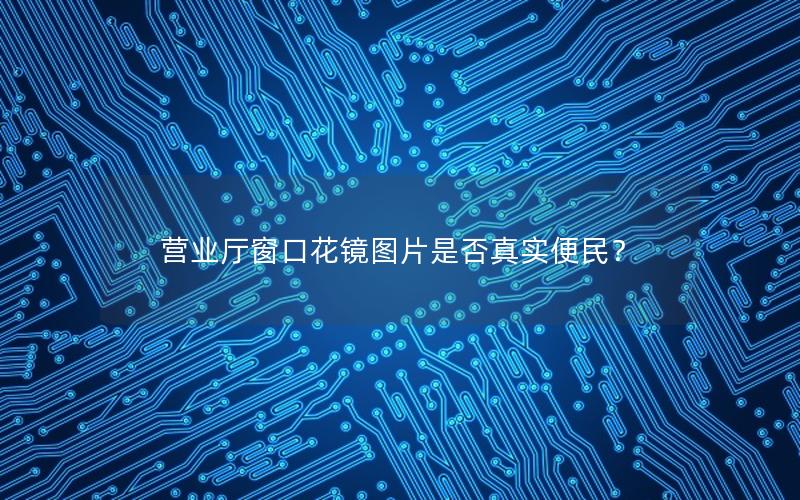 营业厅窗口花镜图片是否真实便民？