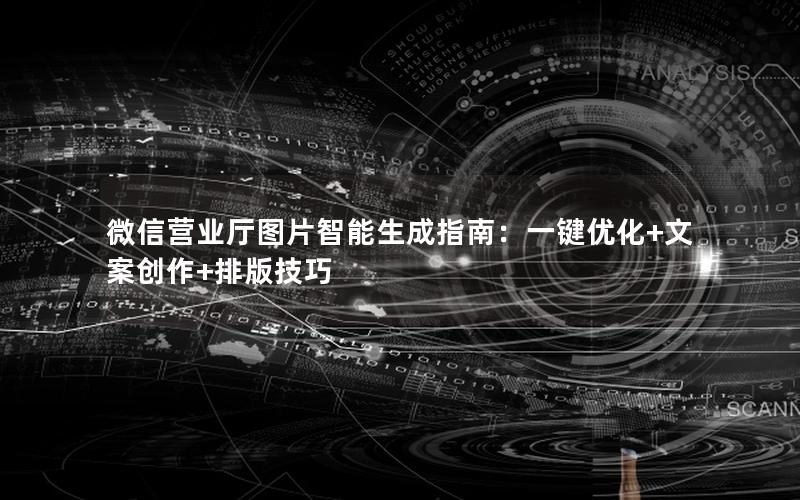 微信营业厅图片智能生成指南：一键优化+文案创作+排版技巧
