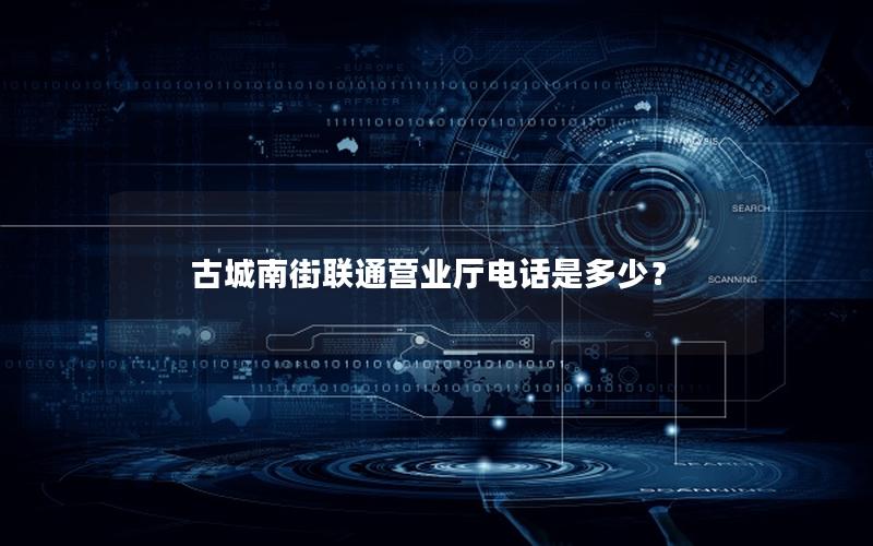 古城南街联通营业厅电话是多少？