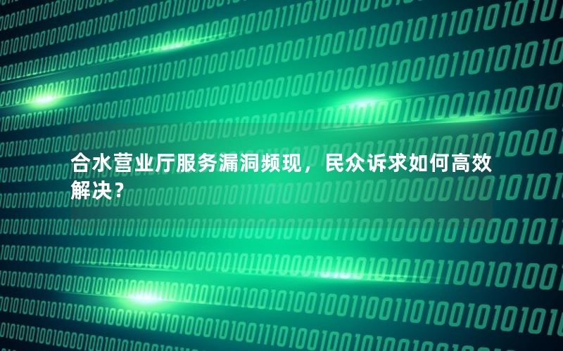 合水营业厅服务漏洞频现，民众诉求如何高效解决？