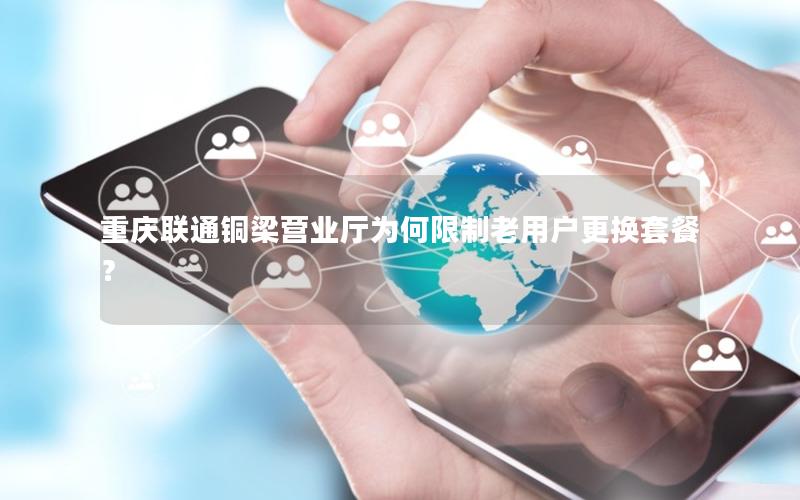 重庆联通铜梁营业厅为何限制老用户更换套餐？