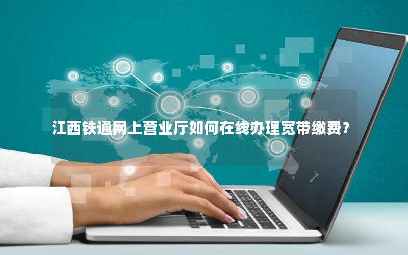 江西铁通网上营业厅如何在线办理宽带缴费？