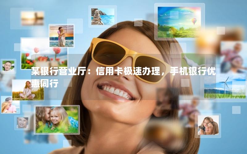 某银行营业厅：信用卡极速办理，手机银行优惠同行