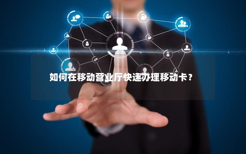 如何在移动营业厅快速办理移动卡？