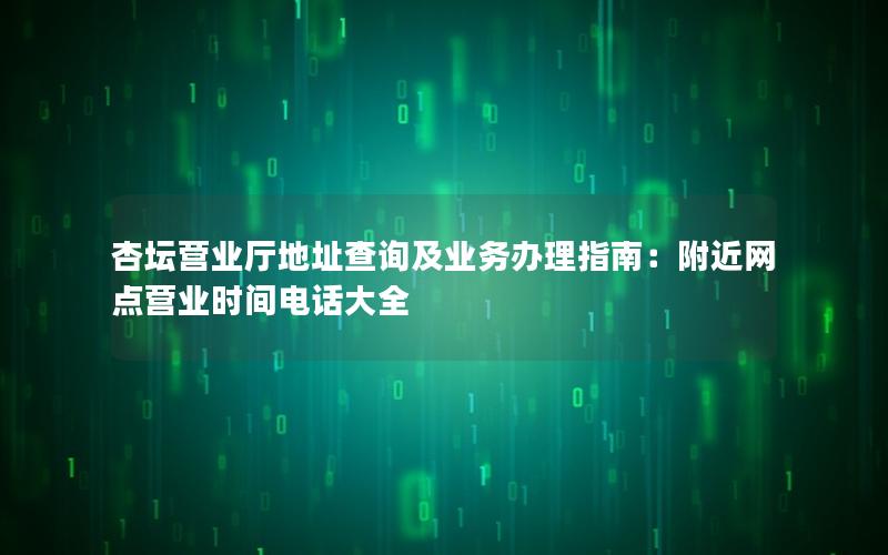 杏坛营业厅地址查询及业务办理指南：附近网点营业时间电话大全