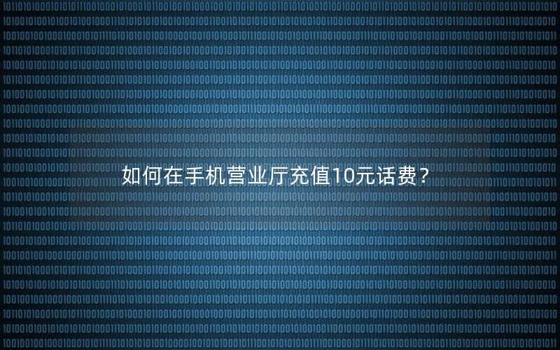如何在手机营业厅充值10元话费？