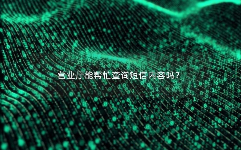 营业厅能帮忙查询短信内容吗？