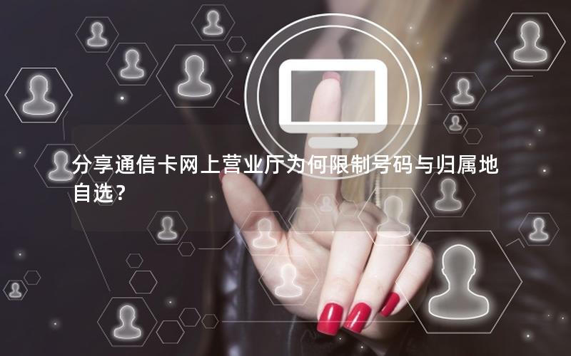 分享通信卡网上营业厅为何限制号码与归属地自选？