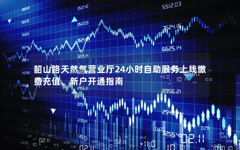 韶山路天然气营业厅24小时自助服务上线缴费充值、新户开通指南
