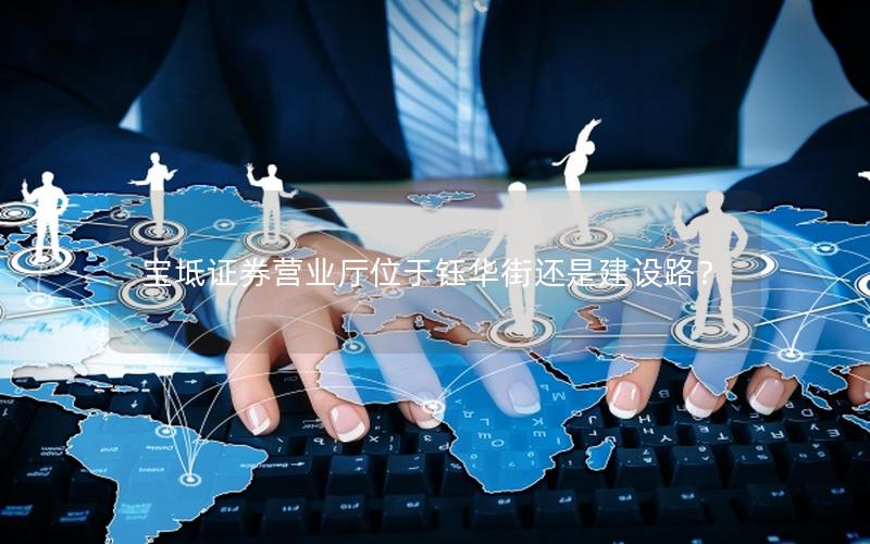 宝坻证券营业厅位于钰华街还是建设路？