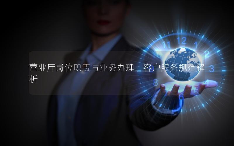 营业厅岗位职责与业务办理、客户服务规范解析
