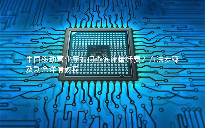 中国移动营业厅如何查询流量话费？方法步骤及剩余详情教程
