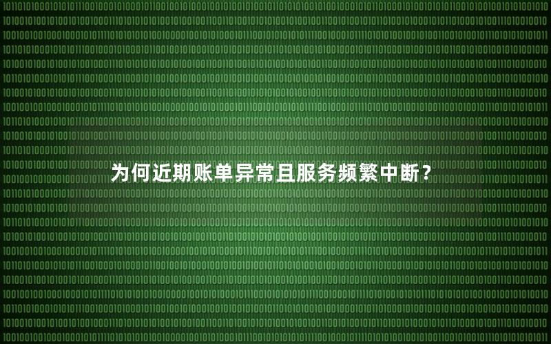 为何近期账单异常且服务频繁中断？