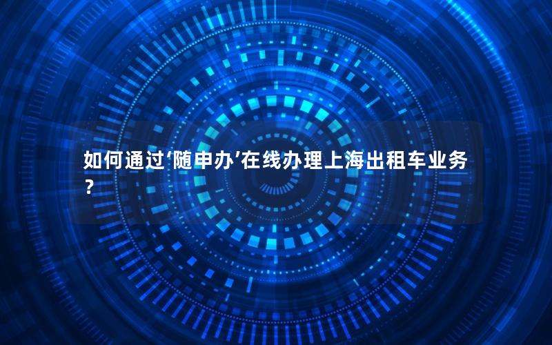 如何通过‘随申办’在线办理上海出租车业务？