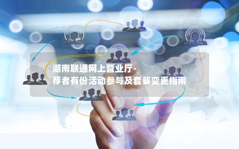 湖南联通网上营业厅-荐者有份活动参与及套餐变更指南