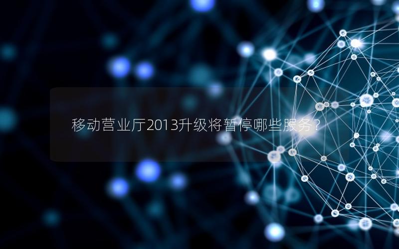 移动营业厅2013升级将暂停哪些服务？