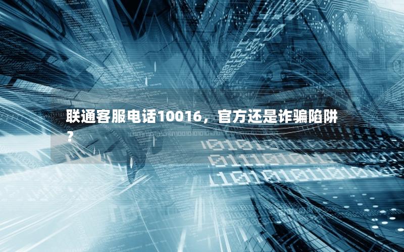 联通客服电话10016，官方还是诈骗陷阱？